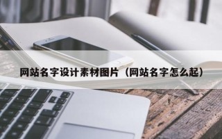 定州网站名字设计素材图片（网站名字怎么起）